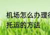 机场怎么办理行李托运 机场办理行李托运的方法