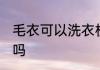 毛衣可以洗衣机洗吗 毛衣能洗衣机洗吗