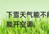下雪天气能不能开空调 下雪天气是否能开空调