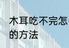木耳吃不完怎么保鲜 木耳吃不完保鲜的方法