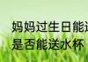 妈妈过生日能送水杯吗吗 妈妈过生日是否能送水杯