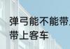 弹弓能不能带上大巴车 弹弓可不可以带上客车
