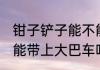 钳子铲子能不能带上大巴车 钳子铲子能带上大巴车吗