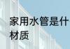 家用水管是什么材质 家用水管是哪些材质