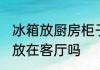 冰箱放厨房柜子旁边可以吗 冰箱适宜放在客厅吗
