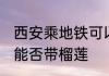 西安乘地铁可以带榴莲吗 西安乘地铁能否带榴莲