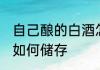 自己酿的白酒怎么储存 自己酿的白酒如何储存