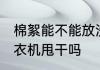 棉絮能不能放洗衣机甩干 棉絮能放洗衣机甩干吗