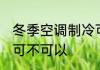 冬季空调制冷可以吗吗 冬季空调制冷可不可以