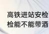 高铁进站安检可以带酒吗 高铁进站安检能不能带酒