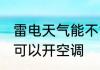 雷电天气能不能开空调 雷电天气是否可以开空调