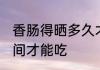 香肠得晒多久才能吃 香肠得晒多长时间才能吃