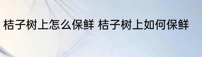 桔子树上怎么保鲜 桔子树上如何保鲜