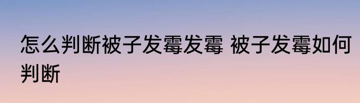 怎么判断被子发霉发霉 被子发霉如何判断