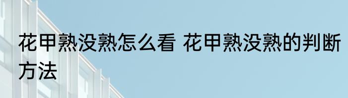 花甲熟没熟怎么看 花甲熟没熟的判断方法