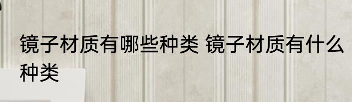镜子材质有哪些种类 镜子材质有什么种类
