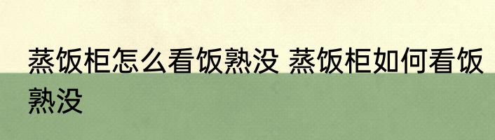 蒸饭柜怎么看饭熟没 蒸饭柜如何看饭熟没