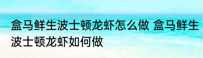 盒马鲜生波士顿龙虾怎么做 盒马鲜生波士顿龙虾如何做