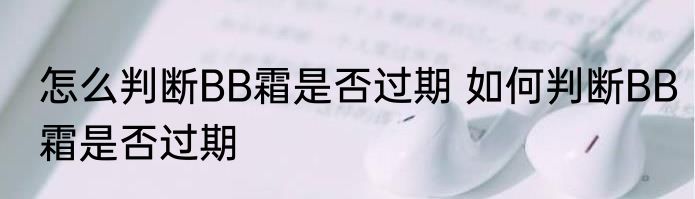 怎么判断BB霜是否过期 如何判断BB霜是否过期