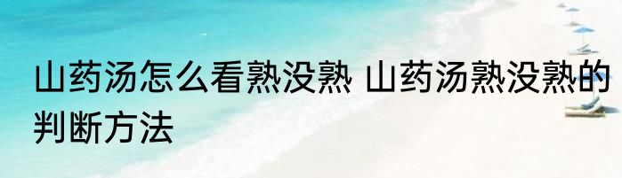山药汤怎么看熟没熟 山药汤熟没熟的判断方法