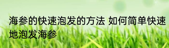 海参的快速泡发的方法 如何简单快速地泡发海参