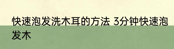 快速泡发洗木耳的方法 3分钟快速泡发木