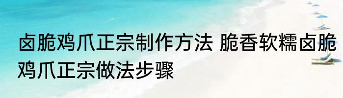 卤脆鸡爪正宗制作方法 脆香软糯卤脆鸡爪正宗做法步骤