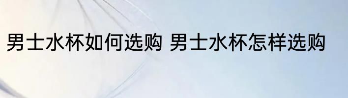 男士水杯如何选购 男士水杯怎样选购