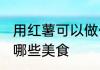 用红薯可以做什么美食 用红薯可以做哪些美食