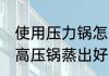 使用压力锅怎么做米饭好吃 如何使用高压锅蒸出好吃的米饭