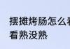 摆摊烤肠怎么看熟没熟 摆摊烤肠如何看熟没熟