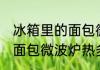 冰箱里的面包微波炉热多久 冰箱里的面包微波炉热多时间