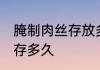腌制肉丝存放多久可以吃 腌肉可以保存多久