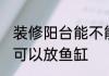 装修阳台能不能放鱼缸 装修阳台可不可以放鱼缸