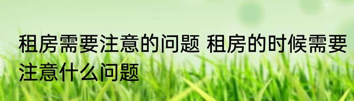 租房需要注意的问题 租房的时候需要注意什么问题