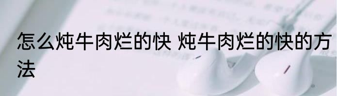 怎么炖牛肉烂的快 炖牛肉烂的快的方法