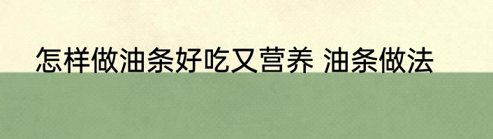 怎样做油条好吃又营养 油条做法