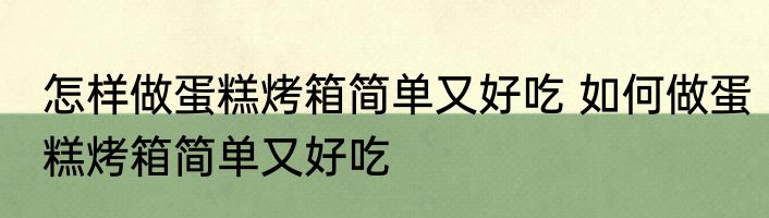 怎样做蛋糕烤箱简单又好吃 如何做蛋糕烤箱简单又好吃