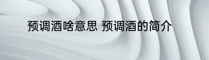 预调酒啥意思 预调酒的简介