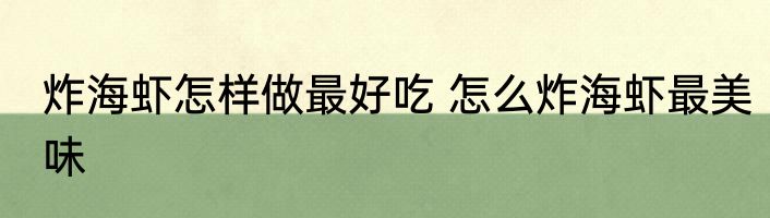 炸海虾怎样做最好吃 怎么炸海虾最美味