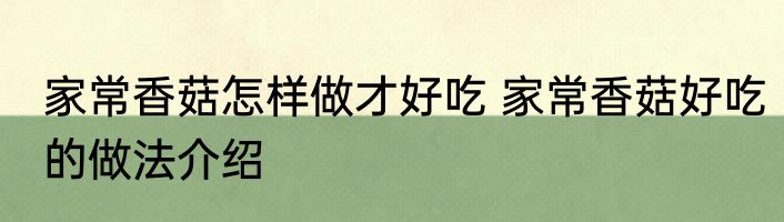 家常香菇怎样做才好吃 家常香菇好吃的做法介绍