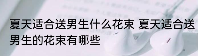 夏天适合送男生什么花束 夏天适合送男生的花束有哪些