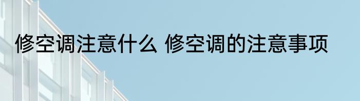 修空调注意什么 修空调的注意事项