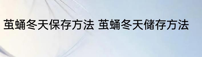 茧蛹冬天保存方法 茧蛹冬天储存方法