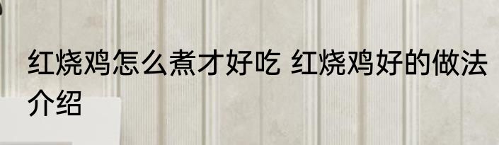 红烧鸡怎么煮才好吃 红烧鸡好的做法介绍