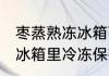 枣蒸熟冻冰箱可以吗 枣蒸熟能不能放冰箱里冷冻保存