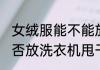 女绒服能不能放洗衣机甩干 女绒服能否放洗衣机甩干