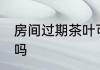 房间过期茶叶可以喝吗 过期茶叶能喝吗