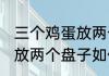 三个鸡蛋放两个盘子怎么放 三个鸡蛋放两个盘子如何放
