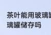 茶叶能用玻璃罐储存吗 茶叶可以用玻璃罐储存吗